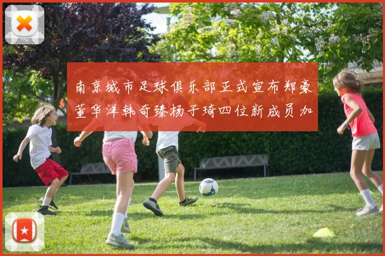 南京城市足球俱乐部正式宣布郑豪董华洋韩奇臻杨子琦四位新成员加盟