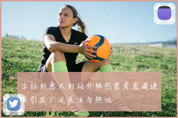 法拉利意大利站升级包首秀直道速度引发广泛关注与热议