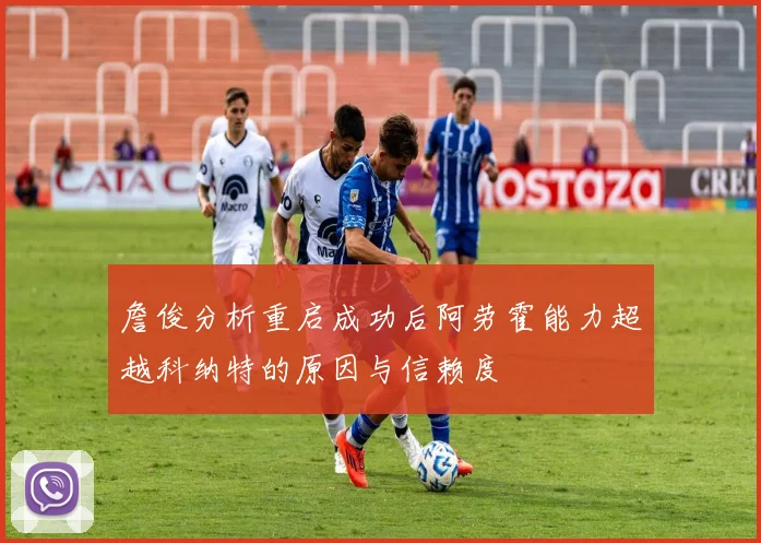 詹俊分析重启成功后阿劳霍能力超越科纳特的原因与信赖度