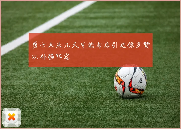 勇士未来几天可能考虑引进德罗赞以补强阵容