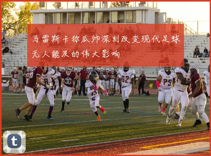 马雷斯卡称瓜帅深刻改变现代足球无人能及的伟大影响