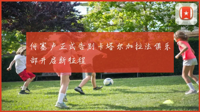 何塞卢正式告别卡塔尔加拉法俱乐部开启新征程