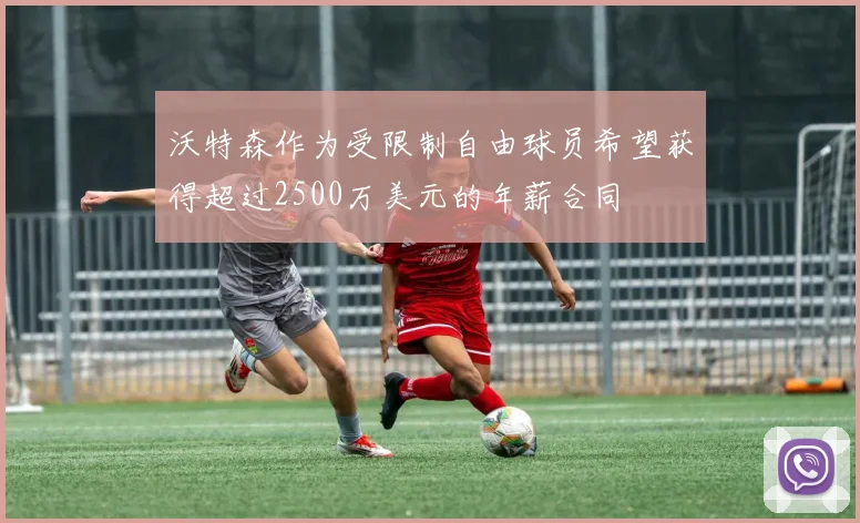 沃特森作为受限制自由球员希望获得超过2500万美元的年薪合同