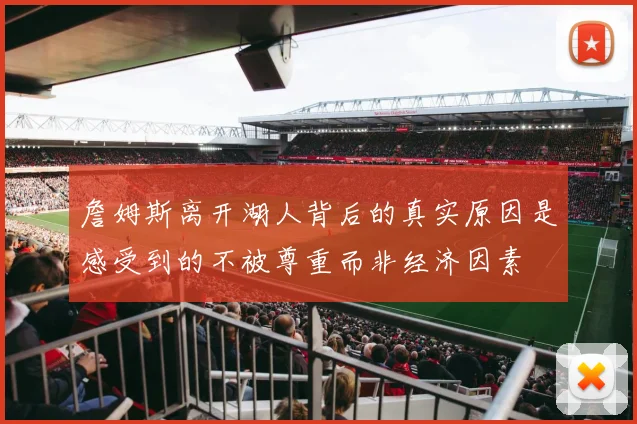 詹姆斯离开湖人背后的真实原因是感受到的不被尊重而非经济因素