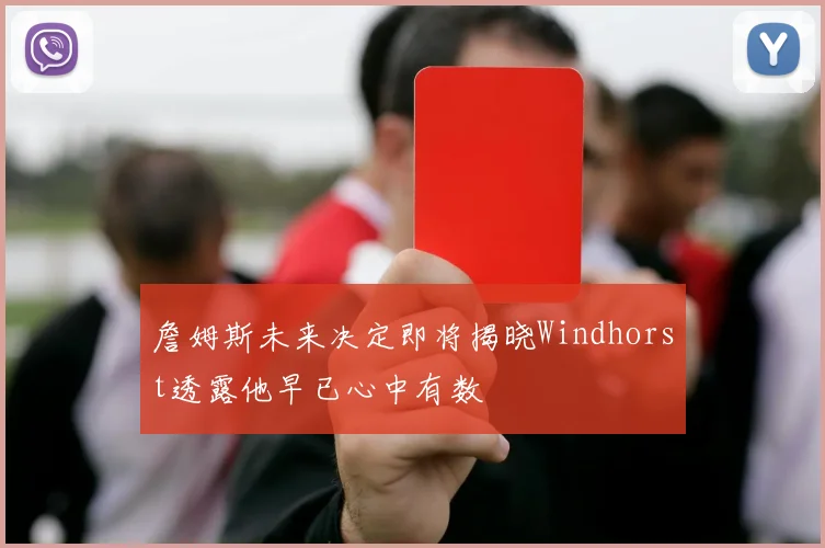 詹姆斯未来决定即将揭晓Windhorst透露他早已心中有数