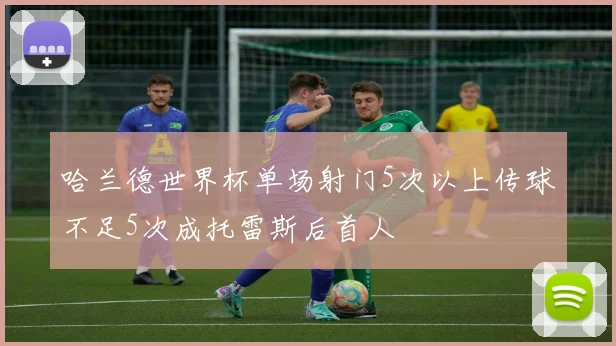 哈兰德世界杯单场射门5次以上传球不足5次成托雷斯后首人