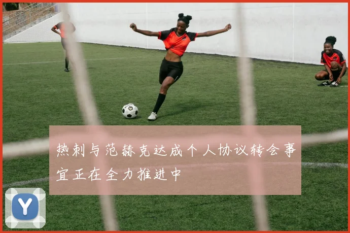 热刺与范赫克达成个人协议转会事宜正在全力推进中