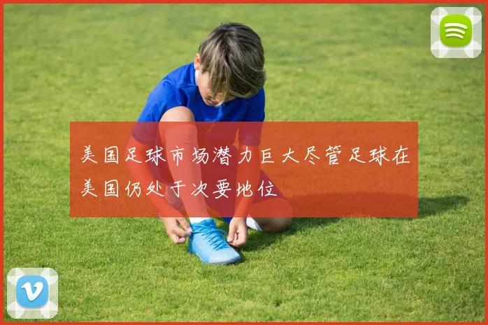 美国足球市场潜力巨大尽管足球在美国仍处于次要地位